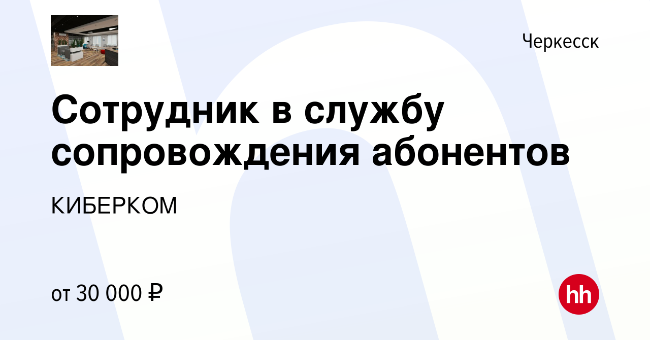 Вакансия Сотрудник в службу сопровождения абонентов в Черкесске, работа в  компании КИБЕРКОМ (вакансия в архиве c 1 сентября 2023)