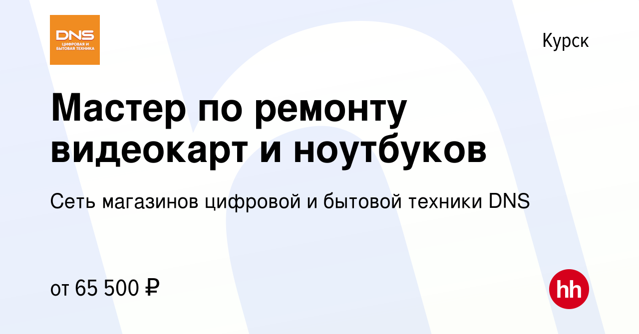 Вакансия Мастер по ремонту видеокарт и ноутбуков в Курске, работа в  компании Сеть магазинов цифровой и бытовой техники DNS (вакансия в архиве c  25 августа 2023)