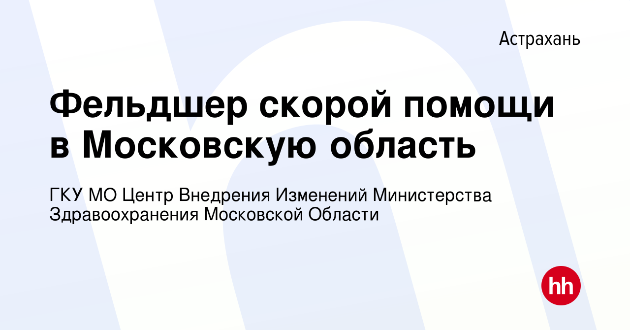 Вакансия Фельдшер скорой помощи в Московскую область в Астрахани, работа в  компании ГКУ МО Центр Внедрения Изменений Министерства Здравоохранения  Московской Области (вакансия в архиве c 2 июля 2024)