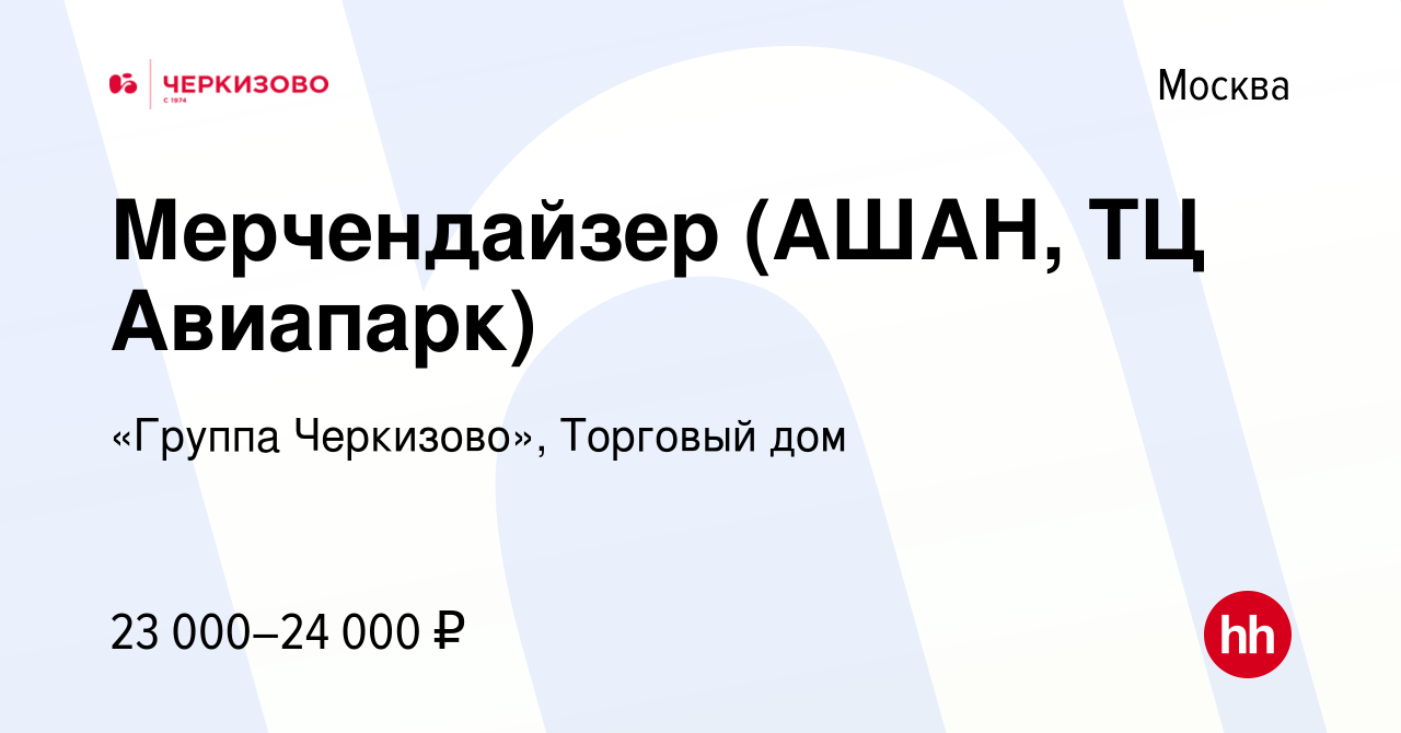 Вакансия Мерчендайзер (АШАН, ТЦ Авиапарк) в Москве, работа в компании  «Группа Черкизово», Торговый дом (вакансия в архиве c 28 сентября 2023)