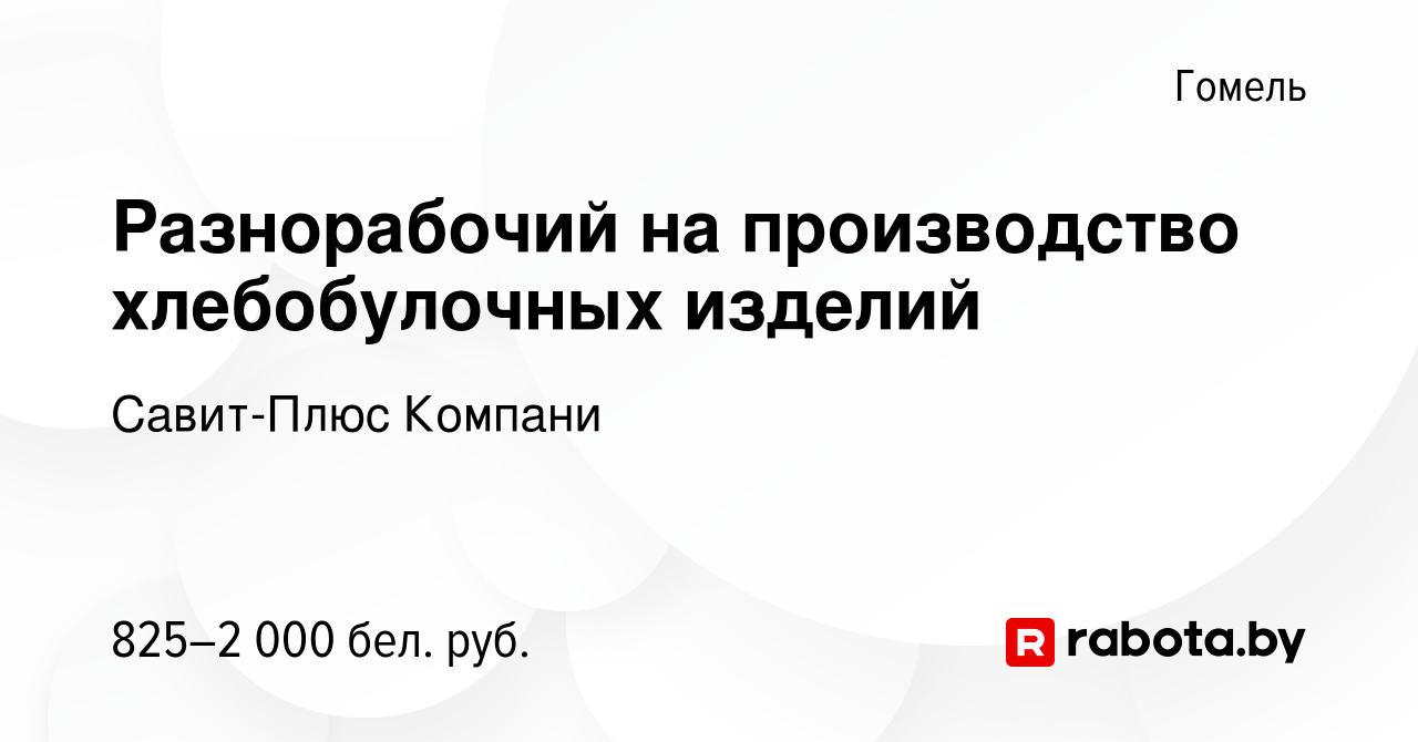 Вакансия Разнорабочий на производство хлебобулочных изделий в Гомеле, работа  в компании Савит-Плюс Компани (вакансия в архиве c 2 сентября 2023)