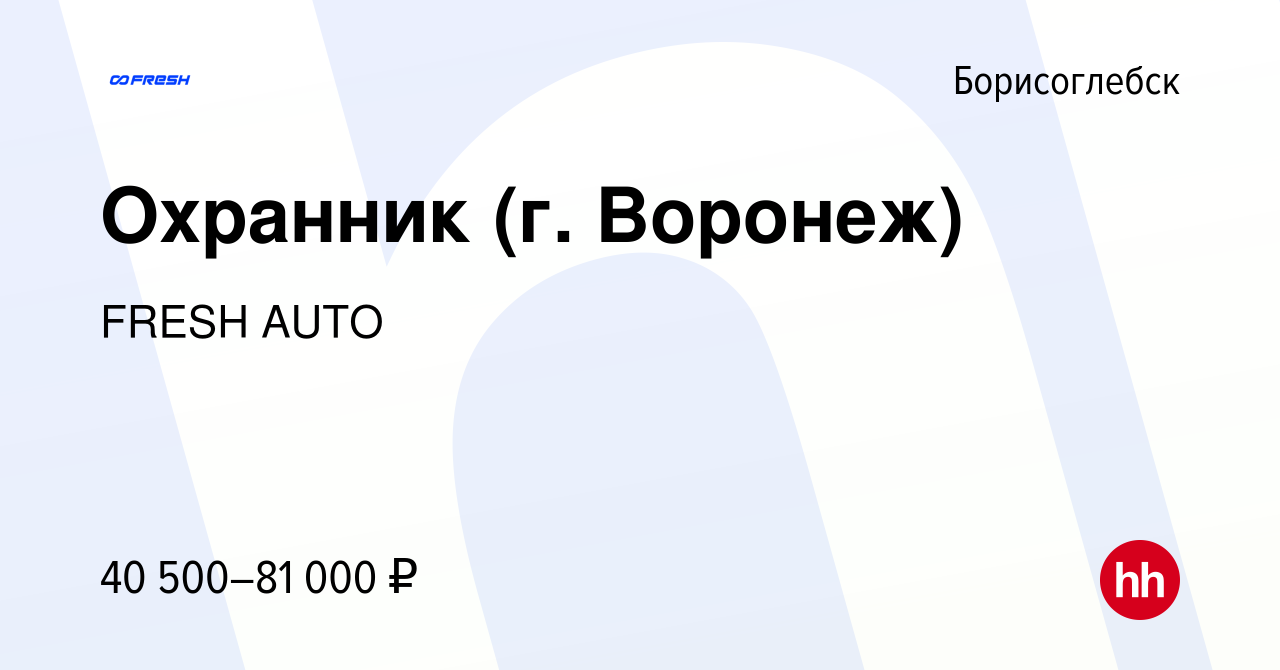 Вакансия Охранник (г. Воронеж) в Борисоглебске, работа в компании FRESH  AUTO (вакансия в архиве c 20 ноября 2023)