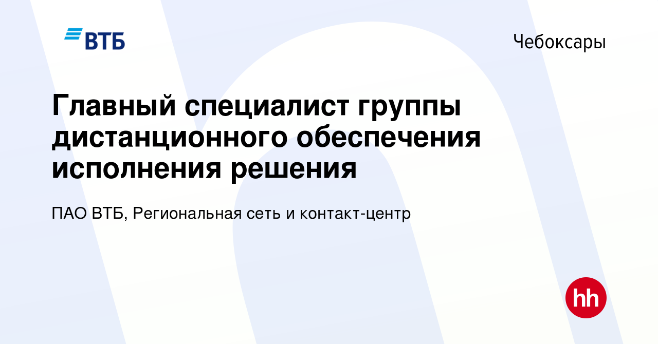 Вакансия Главный специалист группы дистанционного обеспечения исполнения  решения в Чебоксарах, работа в компании ПАО ВТБ, Региональная сеть и  контакт-центр (вакансия в архиве c 5 октября 2023)