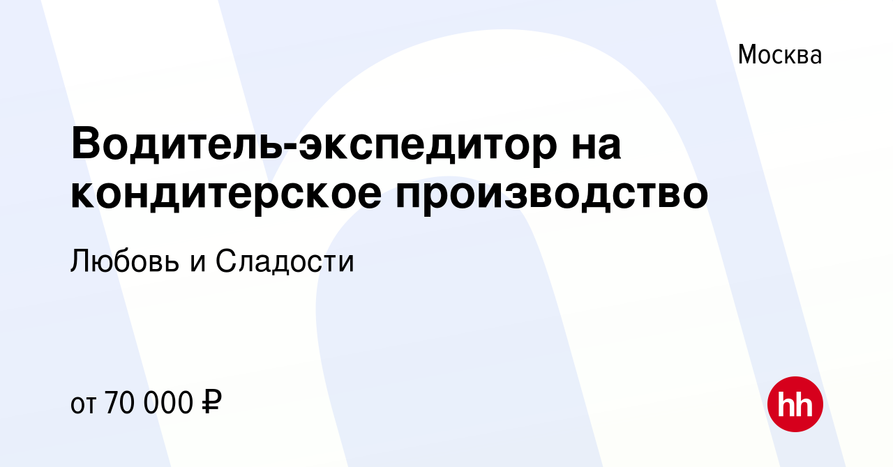 Вакансия Водитель-экспедитор на кондитерское производство в Москве, работа  в компании Любовь и Сладости (вакансия в архиве c 23 сентября 2023)