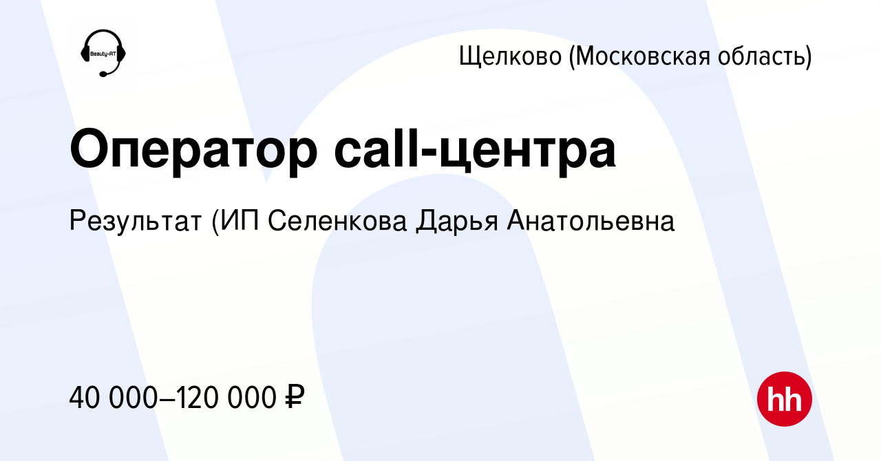 Вакансия Оператор call-центра в Щелково, работа в компании Результат (ИП  Селенкова Дарья Анатольевна (вакансия в архиве c 2 сентября 2023)