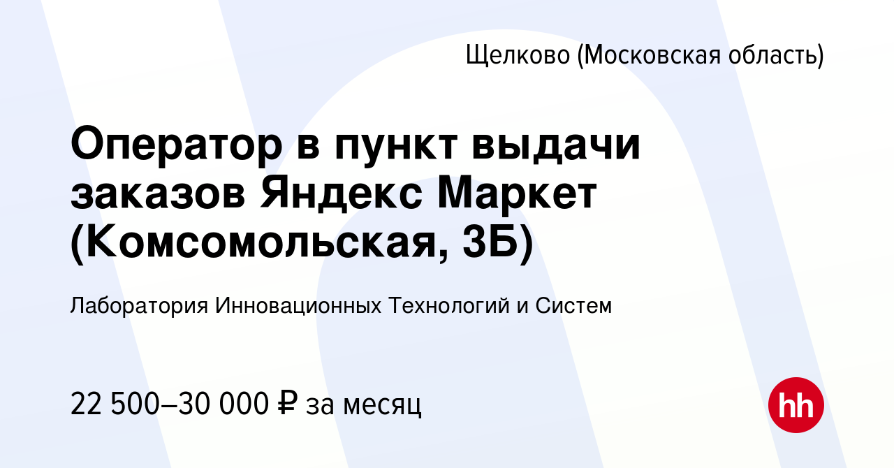 Вакансия Оператор в пункт выдачи заказов Яндекс Маркет (Комсомольская, 3Б)  в Щелково, работа в компании Лаборатория Инновационных Технологий и Систем  (вакансия в архиве c 6 октября 2023)