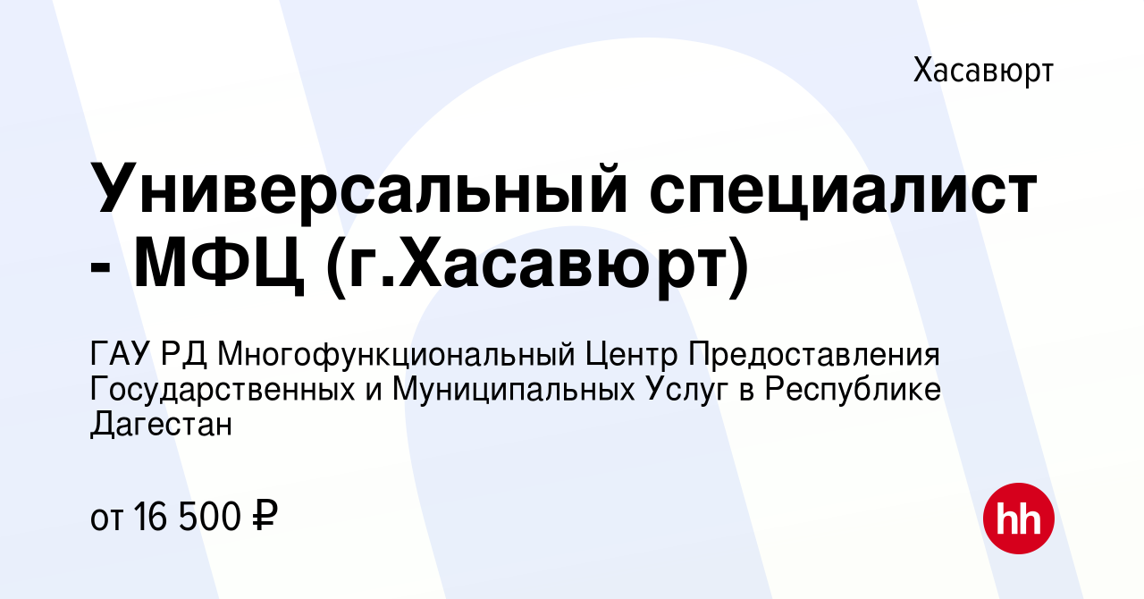 Вакансия Универсальный специалист - МФЦ (г.Хасавюрт) в Хасавюрте, работа в  компании ГАУ РД Многофункциональный Центр Предоставления Государственных и  Муниципальных Услуг в Республике Дагестан (вакансия в архиве c 2 сентября  2023)