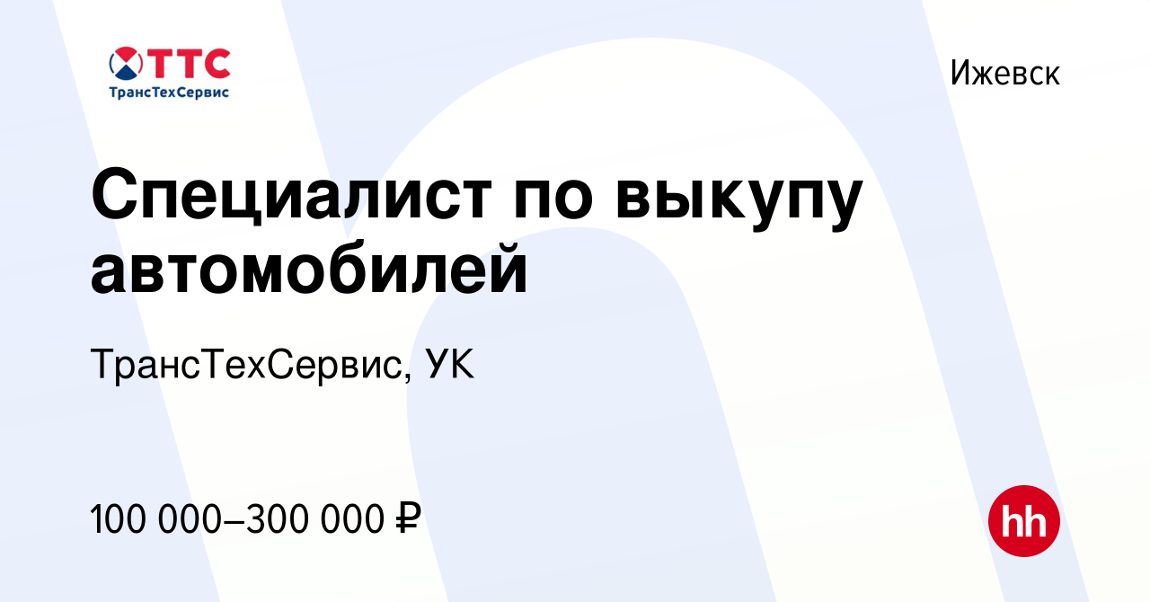 Вакансия Специалист по выкупу автомобилей в Ижевске, работа в компании  ТрансТехСервис, УК (вакансия в архиве c 27 декабря 2023)