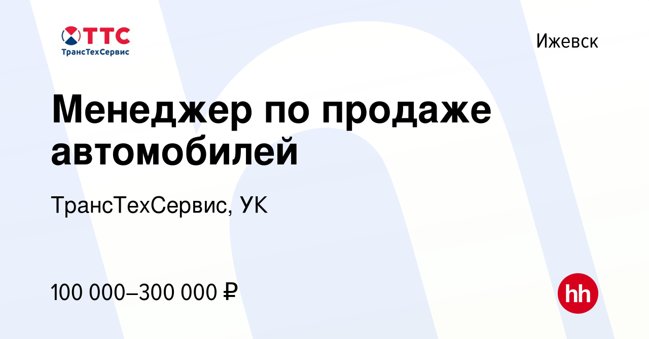 Вакансия Менеджер по продаже автомобилей в Ижевске, работа в компании  ТрансТехСервис, УК (вакансия в архиве c 27 декабря 2023)