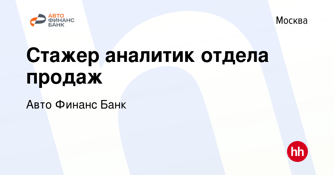 Вакансия Стажер аналитик отдела продаж в Москве, работа в компании Авто  Финанс Банк (вакансия в архиве c 19 сентября 2023)