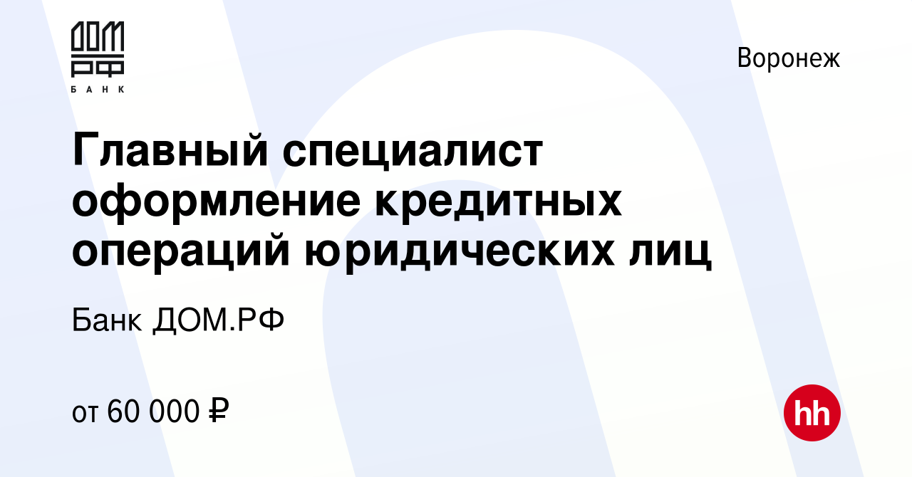 Вакансия Главный специалист оформление кредитных операций юридических лиц в  Воронеже, работа в компании Банк ДОМ.РФ (вакансия в архиве c 25 сентября  2023)