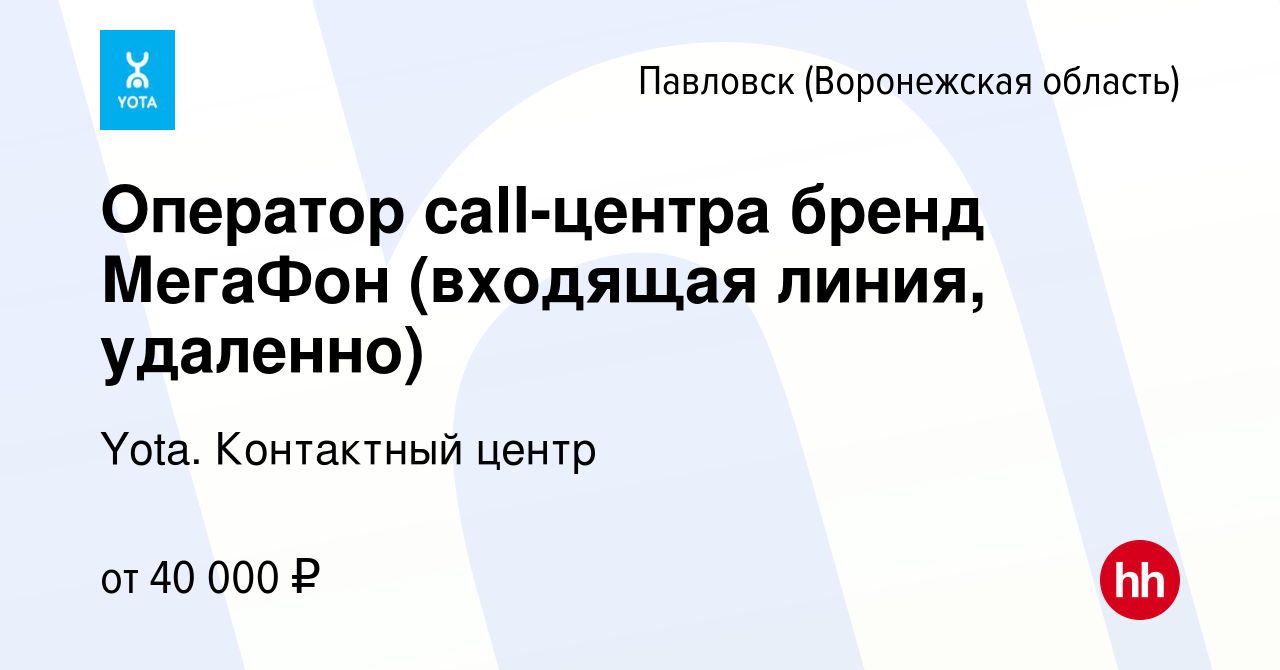 Вакансия Оператор сall-центра бренд МегаФон (входящая линия, удаленно) в  Павловске, работа в компании Yota. Контактный центр (вакансия в архиве c 2  сентября 2023)