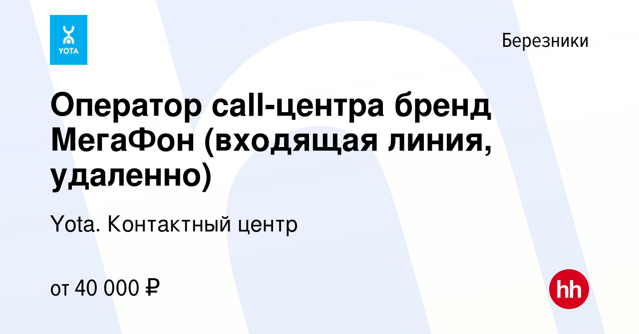 Вакансия Оператор сall-центра бренд МегаФон (входящая линия, удаленно) в  Березниках, работа в компании Yota. Контактный центр (вакансия в архиве c 2  сентября 2023)