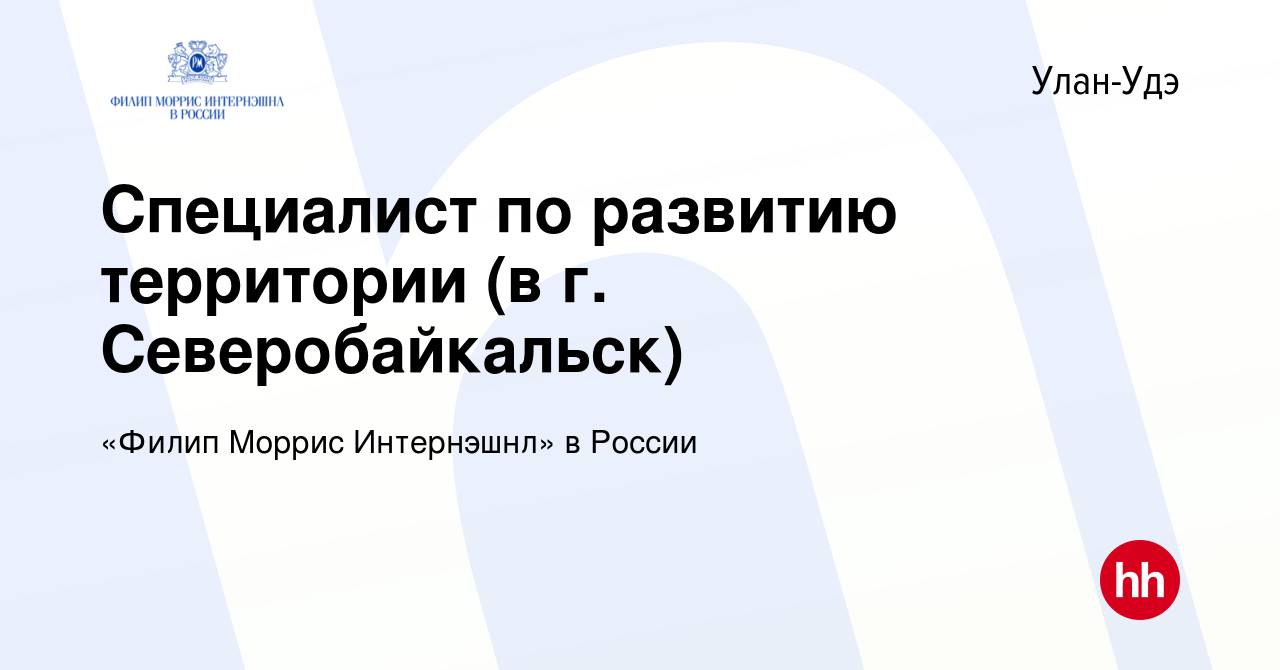 Вакансия Специалист по развитию территории (в г. Северобайкальск) в  Улан-Удэ, работа в компании «Филип Моррис Интернэшнл» в России (вакансия в  архиве c 2 сентября 2023)