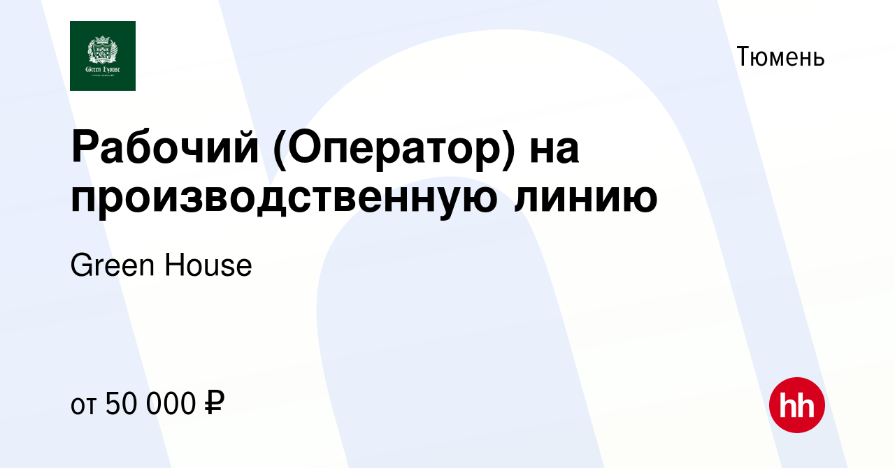 Вакансия Рабочий (Оператор) на производственную линию в Тюмени, работа в  компании Green House (вакансия в архиве c 2 июня 2024)