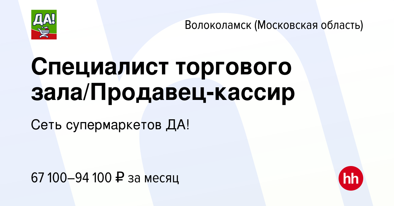 Вакансия Специалист торгового зала/Продавец-кассир в Волоколамске  (Московская область), работа в компании Сеть супермаркетов ДА!