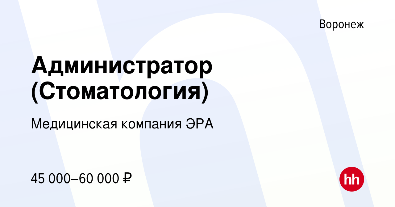 Вакансия Администратор (Стоматология) в Воронеже, работа в компании  Медицинская компания ЭРА