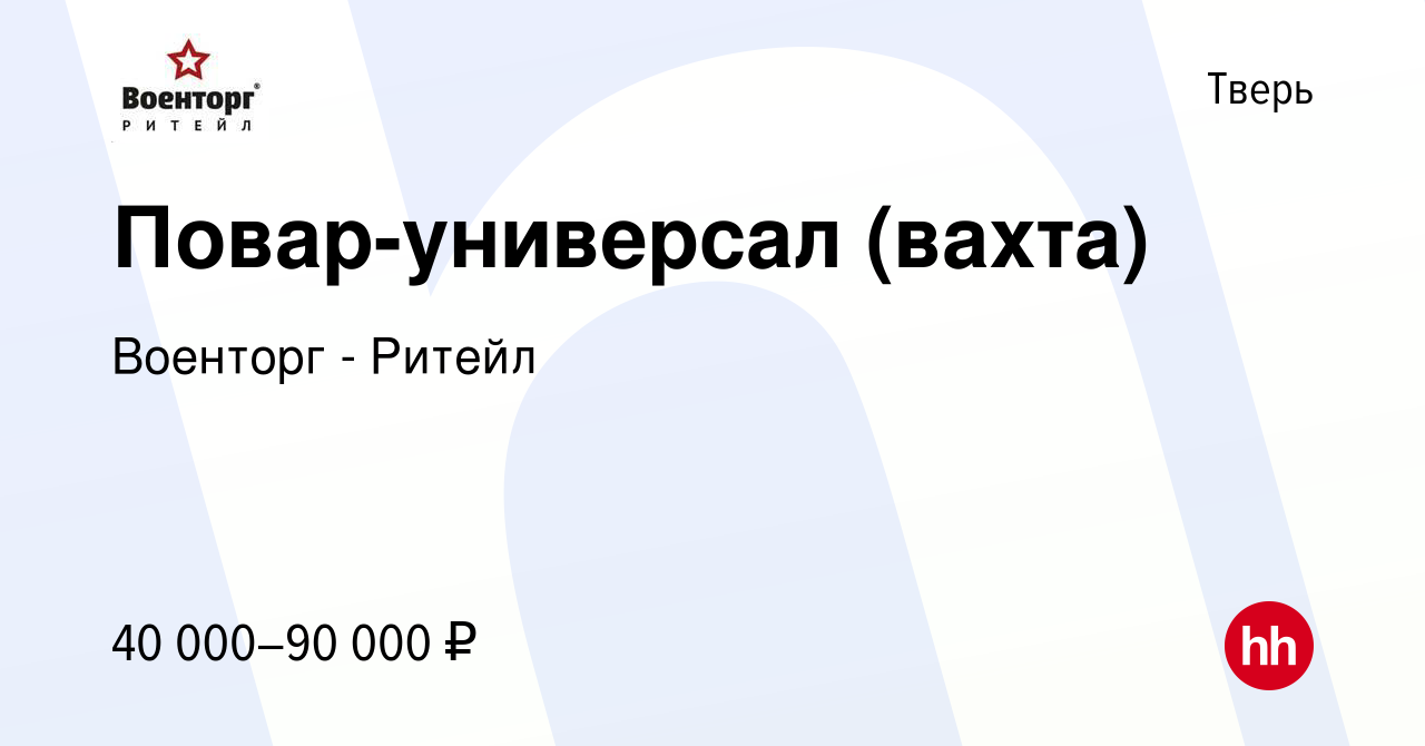 Вакансия Повар-универсал (вахта) в Твери, работа в компании Военторг -  Ритейл (вакансия в архиве c 3 сентября 2023)