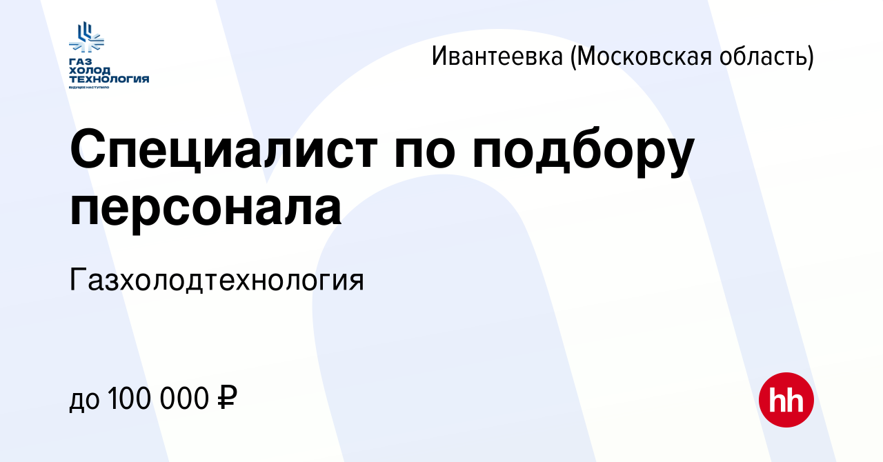 Вакансия Специалист по подбору персонала в Ивантеевке, работа в компании  Газхолодтехнология (вакансия в архиве c 3 сентября 2023)