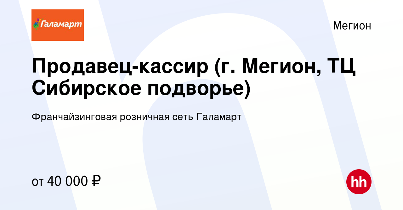 Вакансия Продавец-кассир (г. Мегион, ТЦ Сибирское подворье) в Мегионе,  работа в компании Франчайзинговая розничная сеть Галамарт (вакансия в  архиве c 3 сентября 2023)