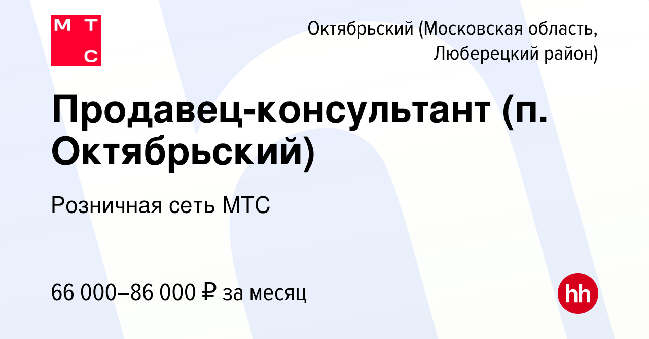 Вакансия Продавец-консультант (п. Октябрьский) в Октябрьском (Московская  область, Люберецкий район), работа в компании Розничная сеть МТС (вакансия  в архиве c 12 сентября 2023)