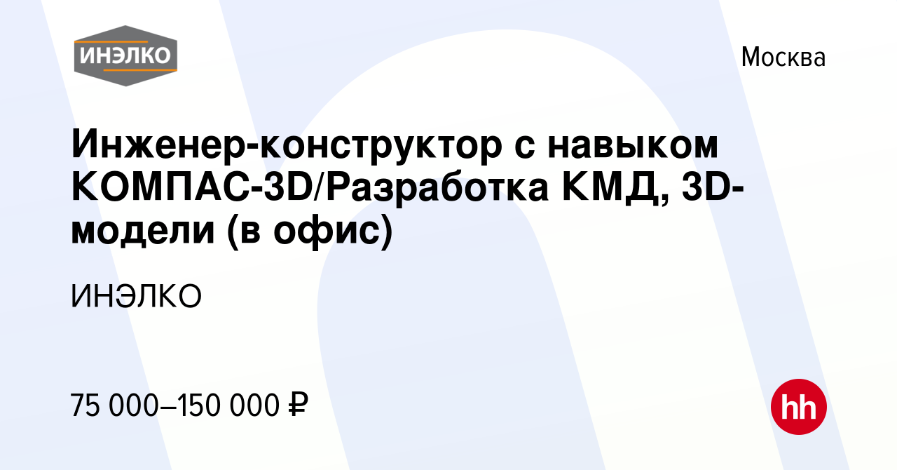 Вакансия Инженер-конструктор с навыком КОМПАС-3D/Разработка КМД, 3D-модели  (в офис) в Москве, работа в компании ИНЭЛКО (вакансия в архиве c 3 сентября  2023)