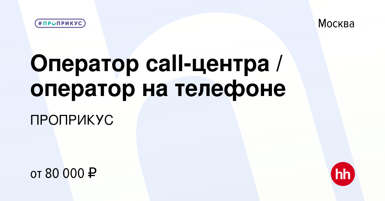 Вакансия Оператор call-центра / оператор на телефоне в Москве, работа в  компании ПРОПРИКУС (вакансия в архиве c 29 октября 2023)