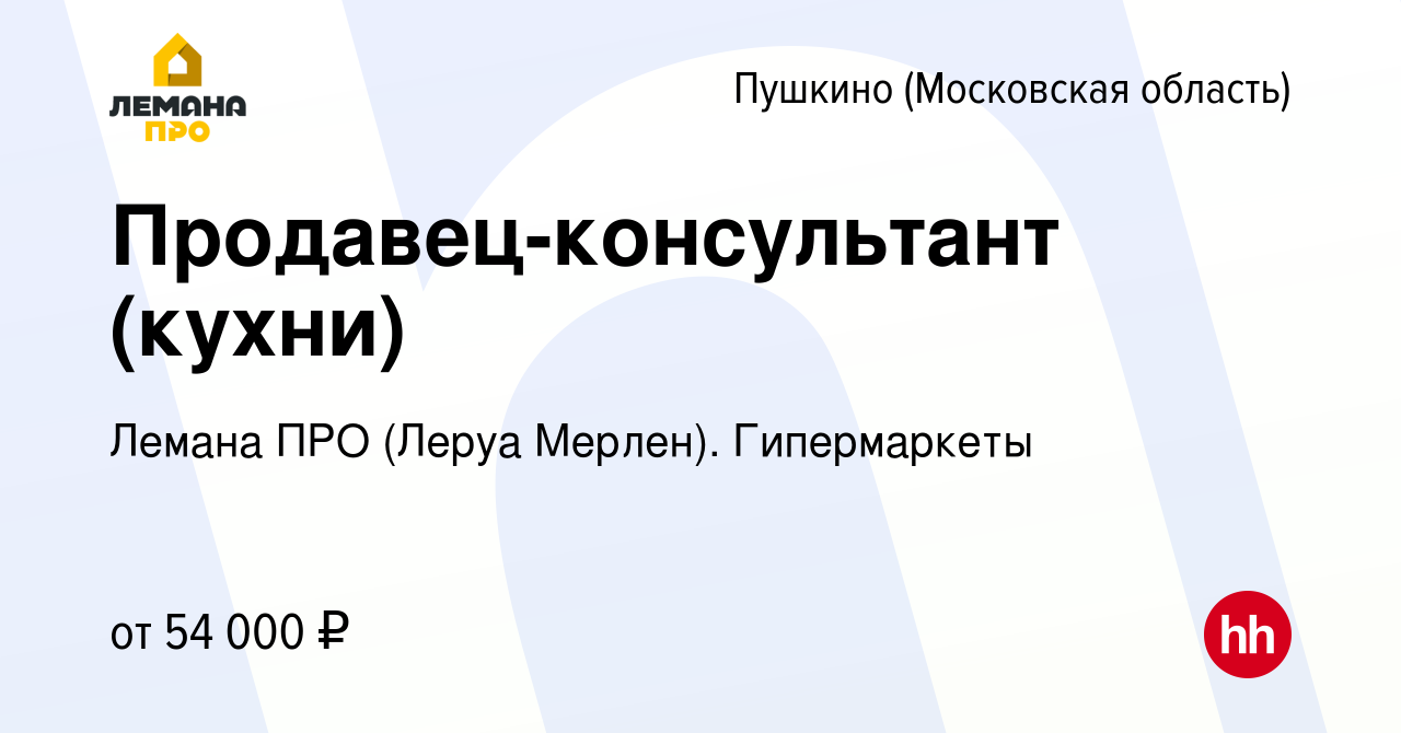 Вакансия Продавец-консультант (кухни) в Пушкино (Московская область) ,  работа в компании Леруа Мерлен. Гипермаркеты (вакансия в архиве c 2 ноября  2023)