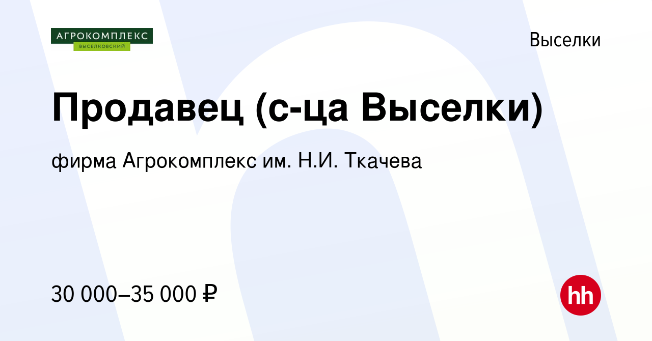 Вакансия Продавец (с-ца Выселки) в Выселках, работа в компании фирма  Агрокомплекс им. Н.И. Ткачева (вакансия в архиве c 29 августа 2023)