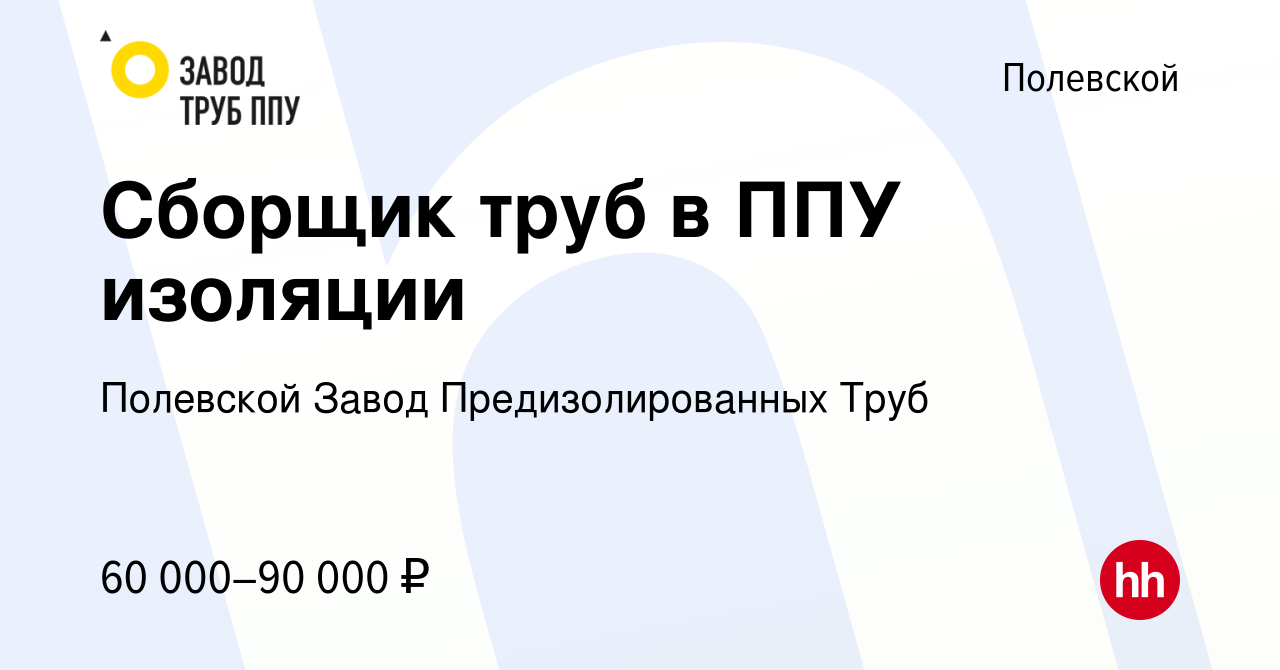 Вакансия Сборщик труб в ППУ изоляции в Полевском, работа в компании  Полевской Завод Предизолированных Труб (вакансия в архиве c 3 сентября 2023)