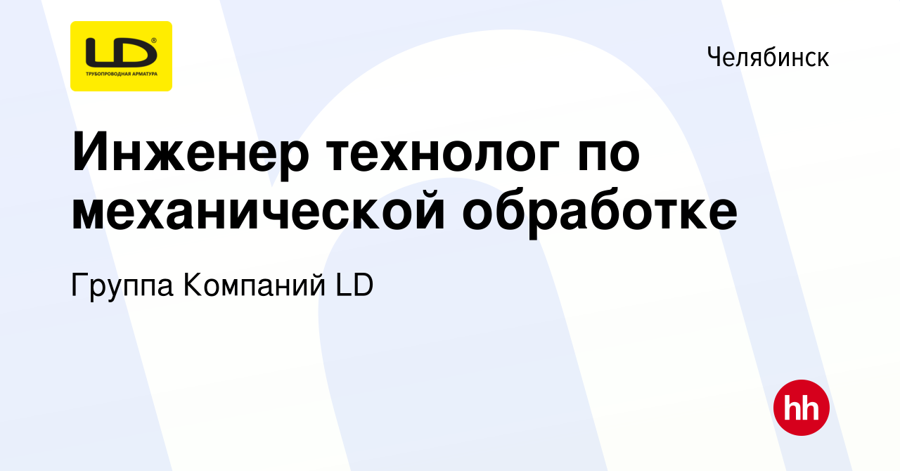 Вакансия Инженер технолог по механической обработке в Челябинске, работа в  компании Группа Компаний LD