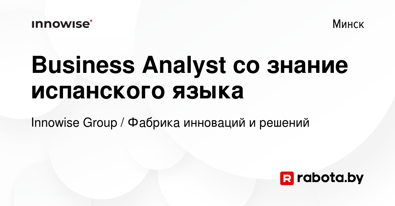 Вакансия Business Analyst со знание испанского языка в Минске, работа в  компании Innowise Group / Фабрика инноваций и решений (вакансия в архиве c  3 сентября 2023)