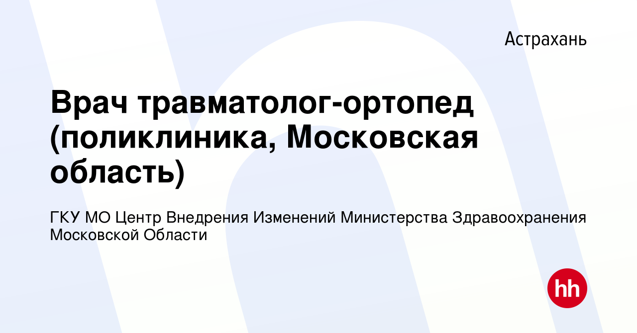 Вакансия Врач травматолог-ортопед (поликлиника, Московская область) в  Астрахани, работа в компании ГКУ МО Центр Внедрения Изменений Министерства  Здравоохранения Московской Области