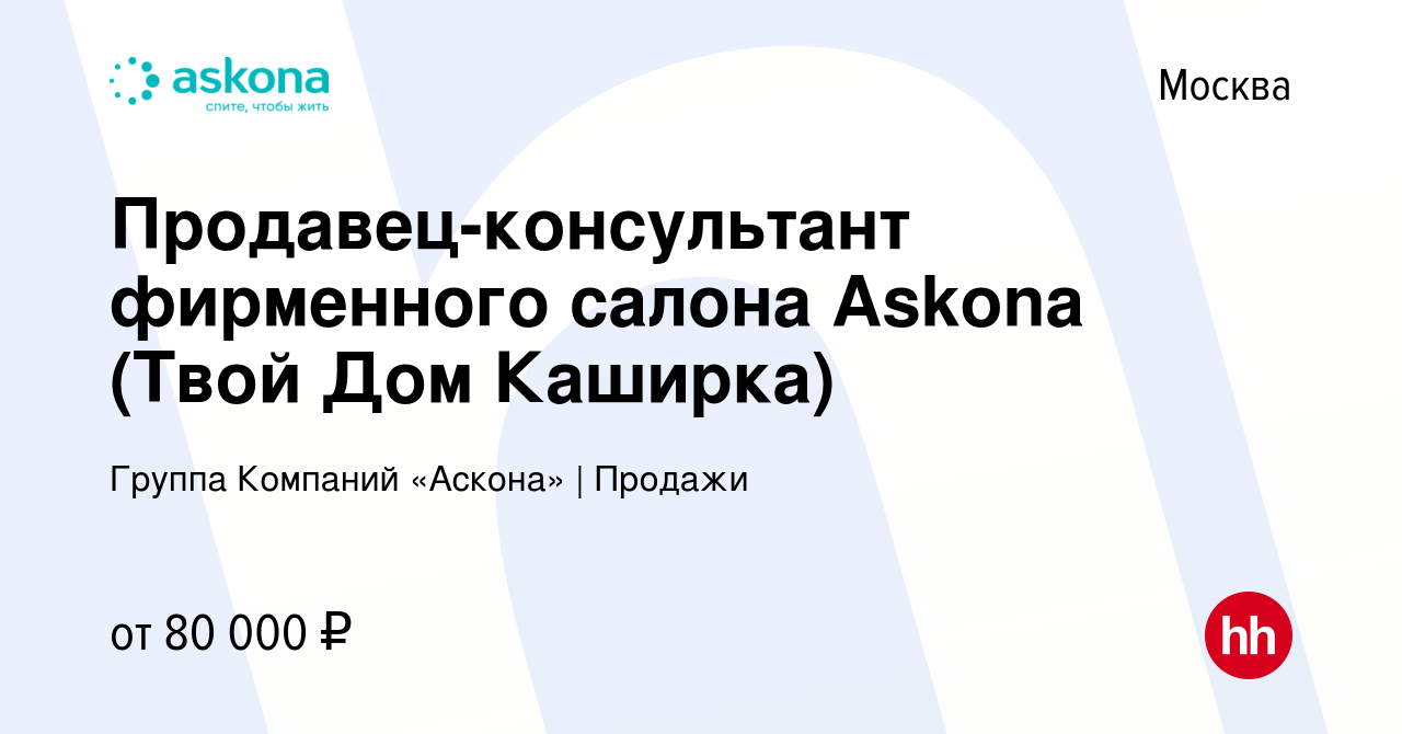 Вакансия Продавец-консультант фирменного салона Askona (Твой Дом Каширка) в  Москве, работа в компании Группа Компаний «Аскона» | Продажи (вакансия в  архиве c 22 мая 2024)