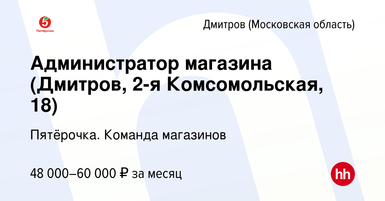 Вакансия Администратор магазина (Дмитров, 2-я Комсомольская, 18) в  Дмитрове, работа в компании Пятёрочка. Команда магазинов (вакансия в архиве  c 10 ноября 2023)