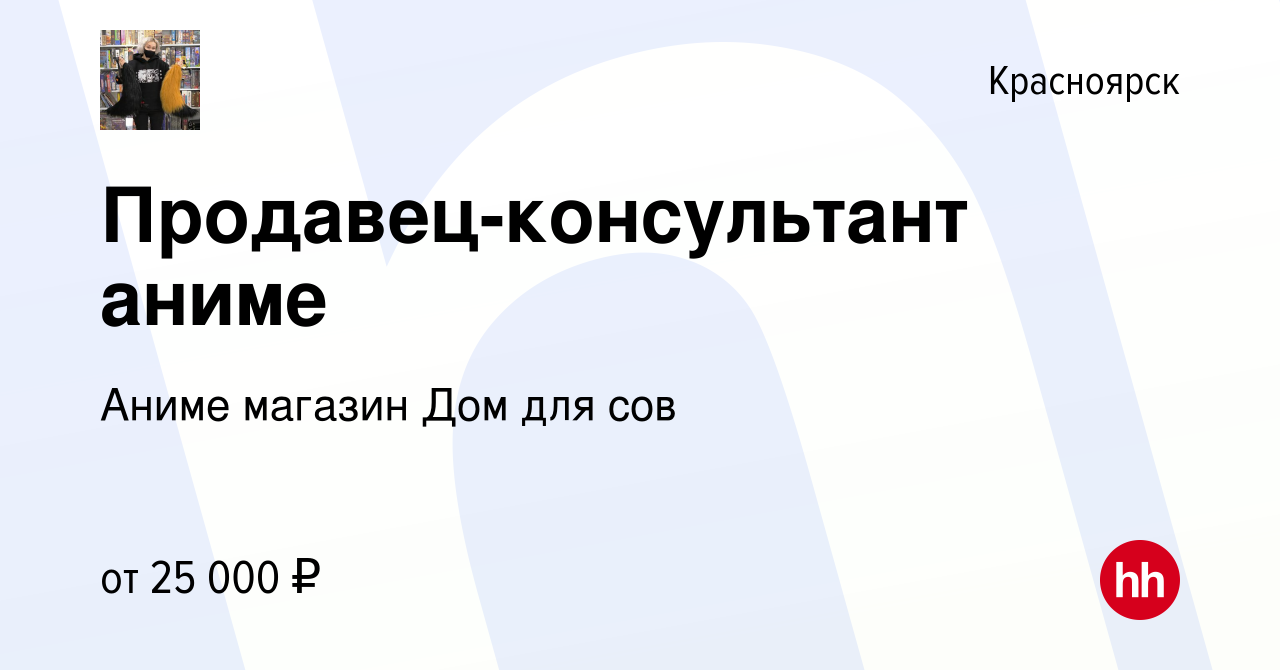 Вакансия Продавец-консультант аниме в Красноярске, работа в компании Аниме  магазин Дом для сов (вакансия в архиве c 20 августа 2023)