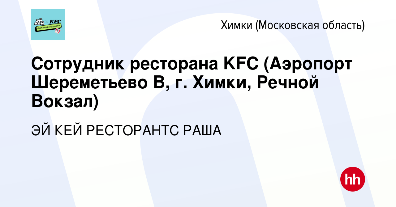 Вакансия Сотрудник ресторана KFC (Аэропорт Шереметьево В, г. Химки, Речной  Вокзал) в Химках, работа в компании ЭЙ КЕЙ РЕСТОРАНТС РАША (вакансия в  архиве c 5 октября 2023)