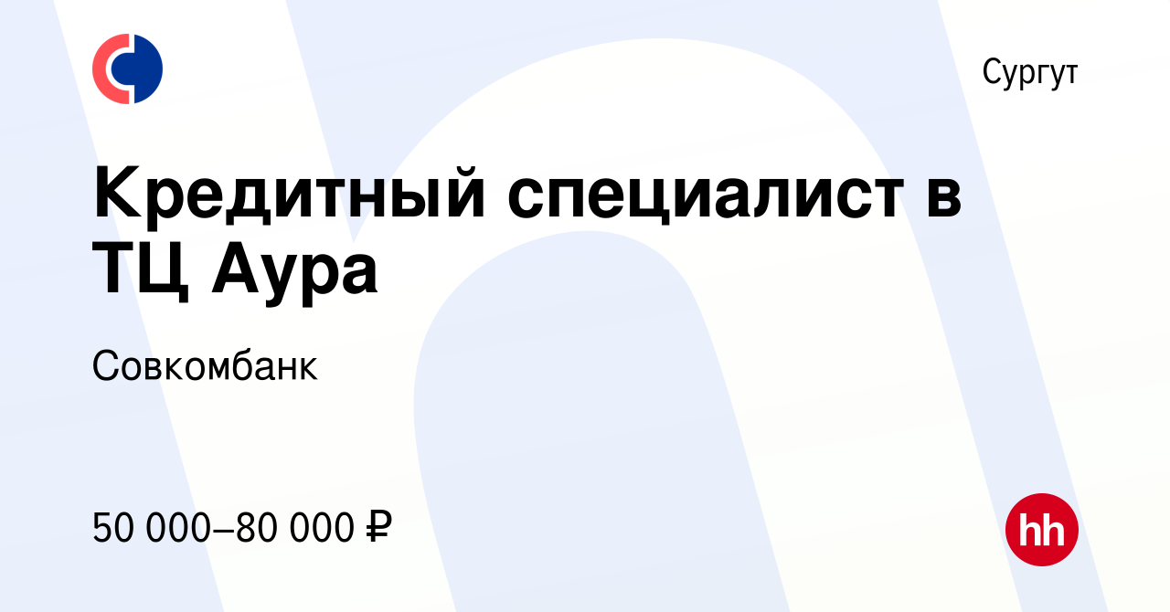 Вакансия Кредитный специалист в ТЦ Аура в Сургуте, работа в компании  Совкомбанк (вакансия в архиве c 30 января 2024)