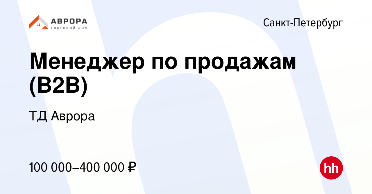 Вакансия Менеджер по продажам (B2B) в Санкт-Петербурге, работа в компании ТД  Аврора (вакансия в архиве c 5 сентября 2023)