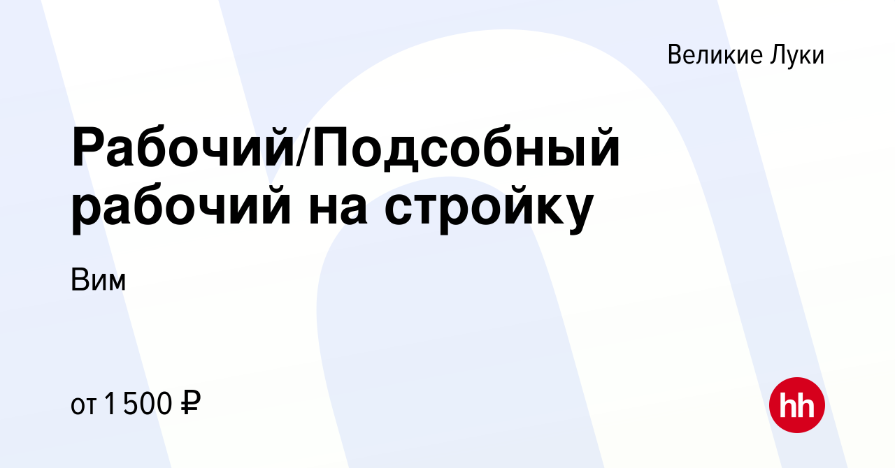 Вакансия Рабочий/Подсобный рабочий на стройку в Великих Луках, работа в  компании Вим (вакансия в архиве c 5 сентября 2023)