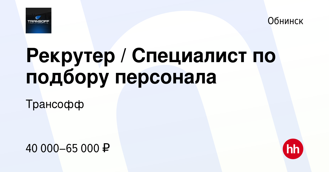 Вакансия Рекрутер / Специалист по подбору персонала в Обнинске, работа в  компании Трансофф (вакансия в архиве c 5 сентября 2023)