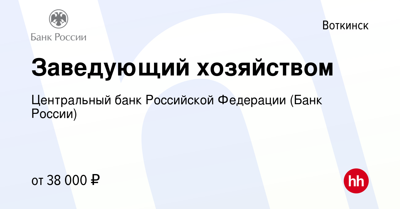 Вакансия Заведующий хозяйством в Воткинске, работа в компании Центральный  банк Российской Федерации (вакансия в архиве c 5 сентября 2023)