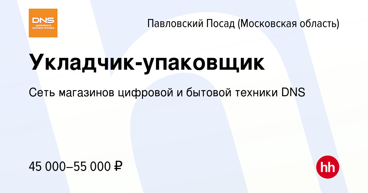 Вакансия Укладчик-упаковщик в Павловском Посаде, работа в компании Сеть  магазинов цифровой и бытовой техники DNS (вакансия в архиве c 5 сентября  2023)