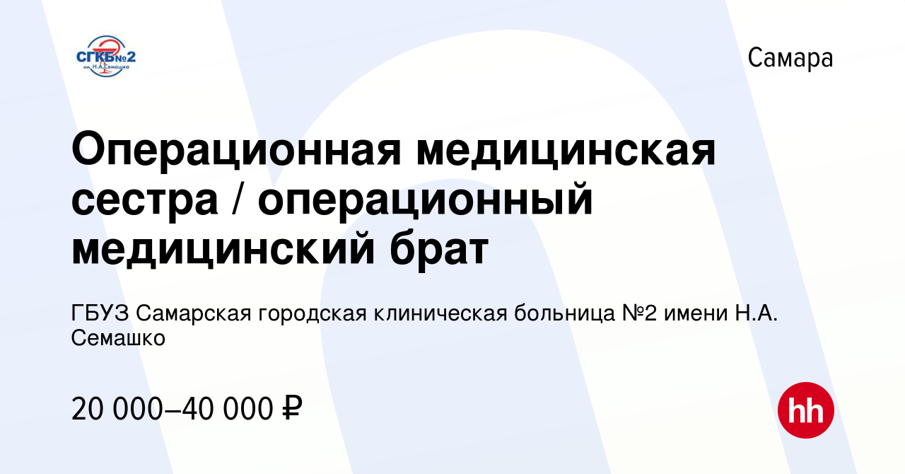 Вакансия Операционная медицинская сестра / операционный медицинский брат в  Самаре, работа в компании ГБУЗ Самарская городская клиническая больница №2  имени Н.А. Семашко (вакансия в архиве c 27 апреля 2024)