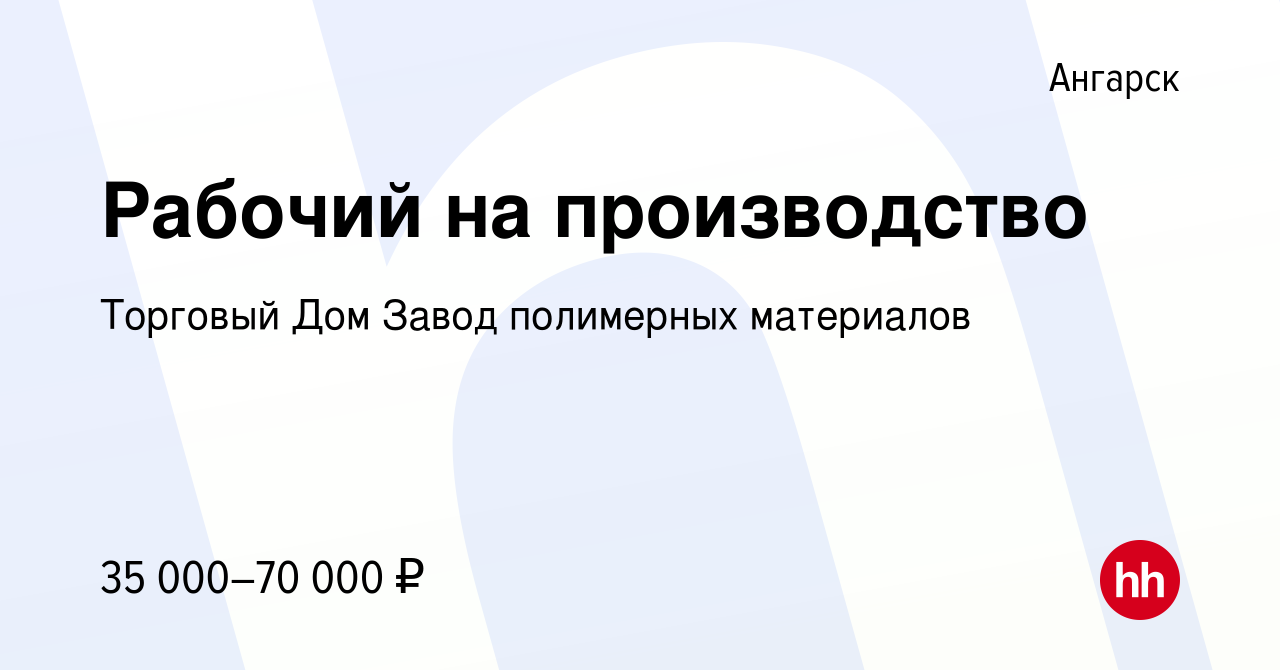 Вакансия Рабочий на производство в Ангарске, работа в компании Торговый Дом  Завод полимерных материалов (вакансия в архиве c 5 сентября 2023)