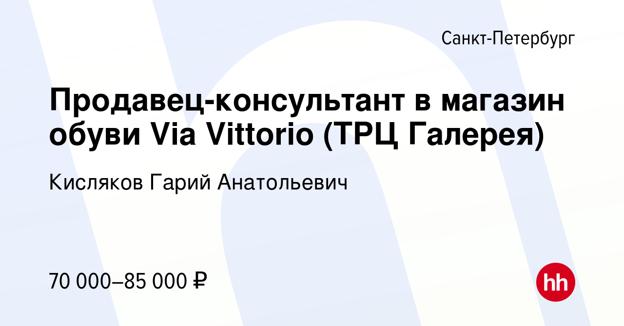 Вакансия Продавец-консультант в магазин обуви Via Vittorio (ТРЦ Галерея) в  Санкт-Петербурге, работа в компании Кисляков Гарий Анатольевич (вакансия в  архиве c 6 сентября 2023)