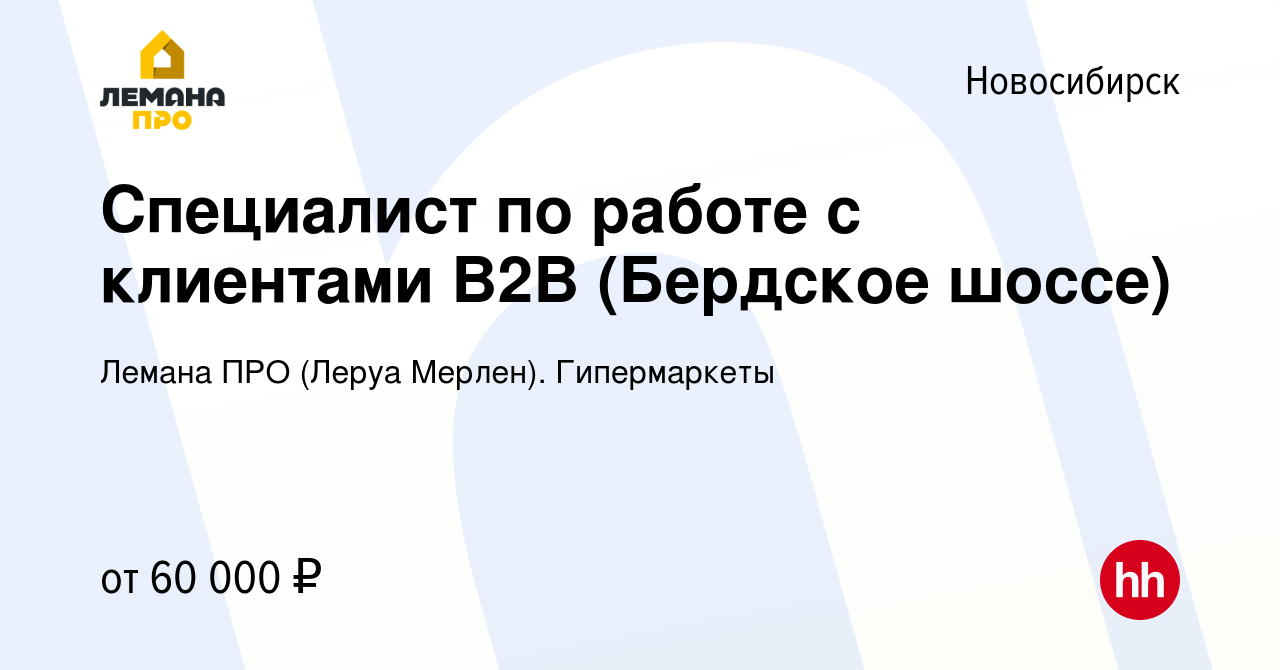 Вакансия Специалист по работе с клиентами B2B (Бердское шоссе) в  Новосибирске, работа в компании Леруа Мерлен. Гипермаркеты (вакансия в  архиве c 6 сентября 2023)