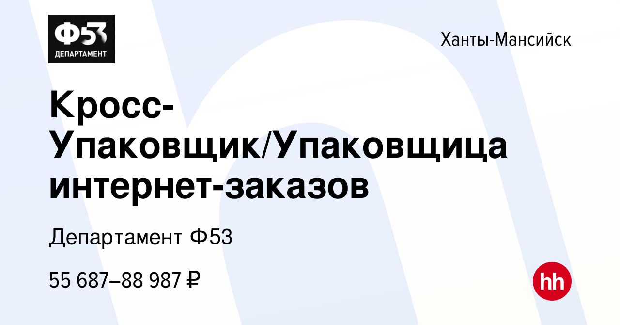 Вакансия Кросс-Упаковщик/Упаковщица интернет-заказов в Ханты-Мансийске,  работа в компании Департамент Ф53 (вакансия в архиве c 6 сентября 2023)