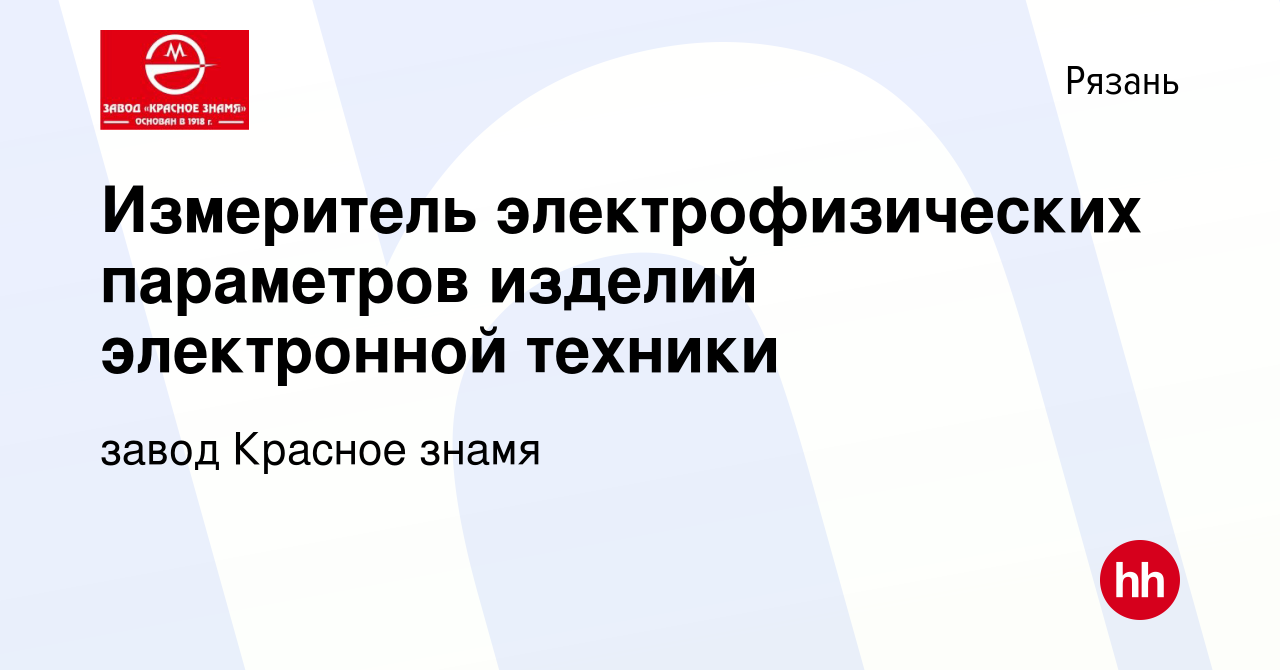 Вакансия Измеритель электрофизических параметров изделий электронной  техники в Рязани, работа в компании завод Красное знамя (вакансия в архиве  c 6 сентября 2023)