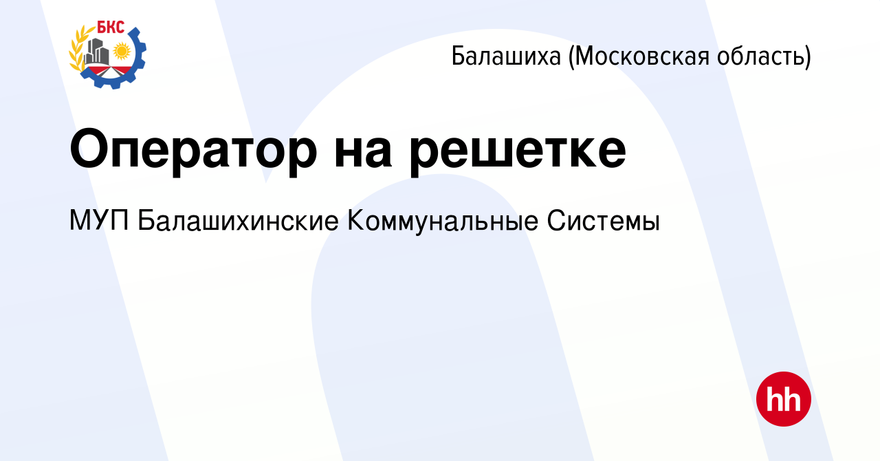 Вакансия Оператор на решетке в Балашихе, работа в компании МУП  Балашихинские Коммунальные Системы (вакансия в архиве c 5 ноября 2023)